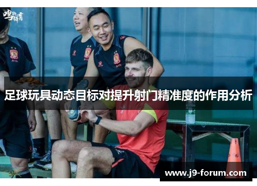 足球玩具动态目标对提升射门精准度的作用分析
